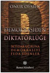 Demokrasiden Diktatörlüğe  İktidar Uğruna Demokrasiyi Feda Edenler