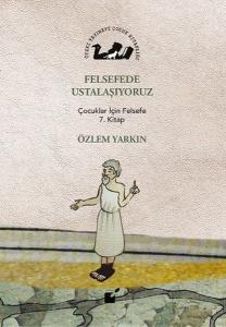 Felsefede Ustalaşıyoruz - Çocuklar İçin Felsefe 7. Kitap