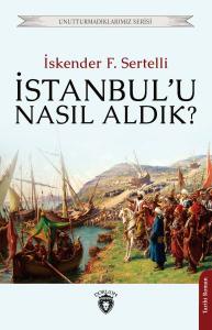 İstanbul’u Nasıl Aldık? Unutturmadıklarımız Serisi
