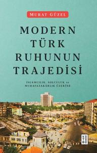 Modern Türk Ruhunun Trajedisi - İslamcılık, Solculuk ve Muhafazakarlık Üzerine