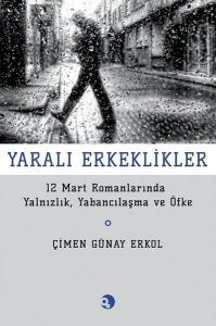 Yarali Erkeklikler - 12 Mart Romanlarında Yalnızlık, Yabancılaşma ve Öfke