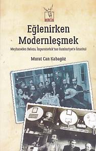Eğlenirken Modernleşmek Meyhaneden Baloza İmparatorluktan Cumhuriyet'e İstanbul