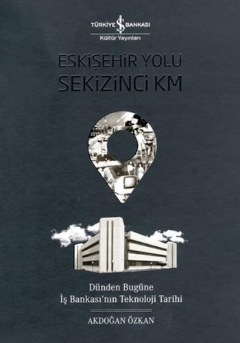 Eskişehir Yolu Sekizinci Km - Dünden Bugüne İş Bankası’nın Teknoloji Tarihi