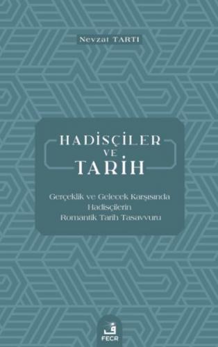 Hadisçiler ve Tarih - Gerçeklik ve Gelecek Karşısında Hadisçilerin Romantik Tarih Tasavvuru
