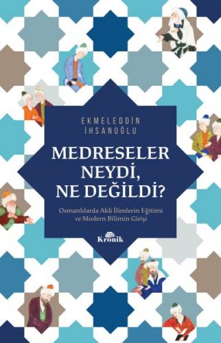 Medreseler Neydi, Ne Değildi? - Osmanlılarda Akli İlimlerin Eğitimi ve Modern Bilimin Girişi