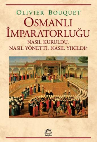 Osmanlı İmparatorluğu - Nasıl Kuruldu, Nasıl Yönetti, Nasıl Yıkıldı? -