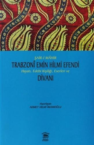 Şair-i Mahir Trabzoni Emin Hilmi Efendi Hayatı, Edebi Kişiliği, Eserleri ve Divanı