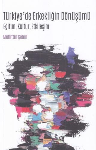 Türkiyede Erkekliğin Dönüşümü Eğitim, Kültür, Etkileşim